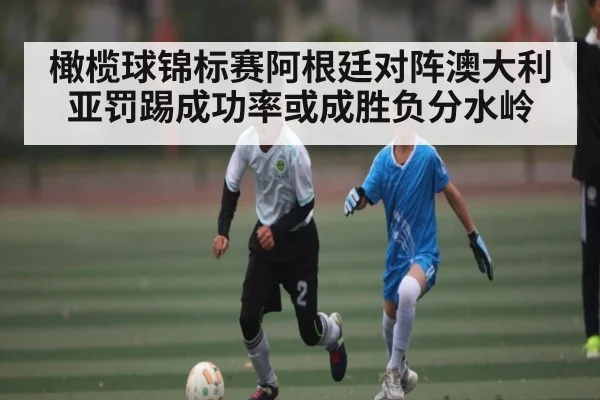 橄榄球锦标赛阿根廷对阵澳大利亚罚踢成功率或成胜负分水岭